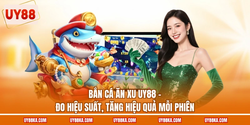 Bắn Cá Ăn Xu UY88 – Đo Hiệu Suất, Tăng Hiệu Quả Mỗi Phiên